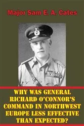 Book cover of Why Was General Richard O’Connor’s Command in Northwest Europe Less Effective Than Expected? by Unknown