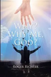 Book cover of Why? Why Me, God? by Roger Richter