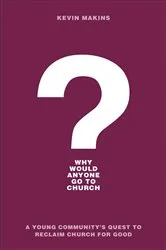 Book cover of Why Would Anyone Go to Church? by Kevin Makins