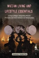 Book cover of Wiccan Living and Lifestyle Essentials: Living in Magic by Charles Thornton