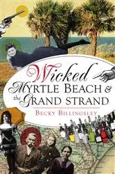Book cover of Wicked Myrtle Beach & the Grand Strand by Becky Billingsley
