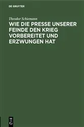 Book cover of Wie die Presse unserer Feinde den Krieg vorbereitet und erzwungen hat by Theodor Schiemann
