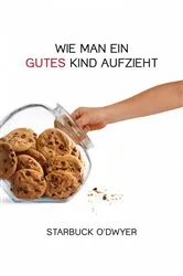 Book cover of Wie man ein gutes Kind aufzieht by Starbuck O'Dwyer