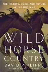 Book cover of Wild Horse Country: The History, Myth, and Future of the Mustang, America's Horse by David Philipps