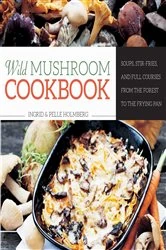 Book cover of Wild Mushroom Cookbook by Ingrid Holmberg