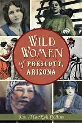 Book cover of Wild Women of Prescott, Arizona by Jan MacKell Collins