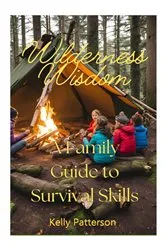 Book cover of Wilderness Wisdom: A Family Guide to Survival Skills : A Family Guide to Survival Skills: A Family Guide to Survival Skills: A Family Guide to Survival Skills: A family Guide to Survival Skills by Kelly Patterson
