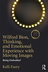 Book cover of Wilfred Bion, Thinking, and Emotional Experience with Moving Images by Kelli Fuery
