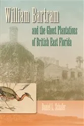 Book cover of William Bartram and the Ghost Plantations of British East Florida by Daniel L. Schafer