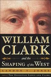 Book cover of William Clark and the Shaping of the West by Landon Y. Jones