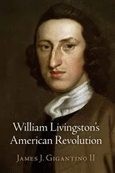 Book cover of William Livingston's American Revolution by James J. Gigantino II
