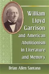Book cover of William Lloyd Garrison and American Abolitionism in Literature and Memory by Brian Allen Santana