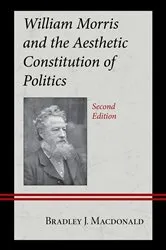 Book cover of William Morris and the Aesthetic Constitution of Politics (2nd ed.) by Bradley J. Macdonald