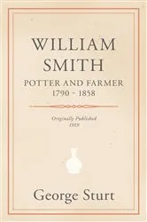 Book cover of William Smith, Potter and Farmer 1790 - 1858 by George Sturt