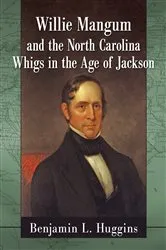 Book cover of Willie Mangum and the North Carolina Whigs in the Age of Jackson by Benjamin L. Huggins