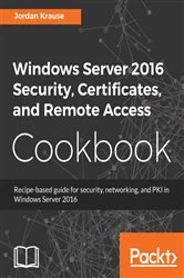 Book cover of Windows Server 2016 Security, Certificates, and Remote Access Cookbook by Jordan Krause