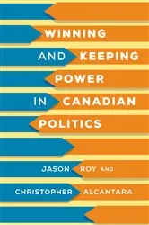 Book cover of Winning and Keeping Power in Canadian Politics by Jason Roy