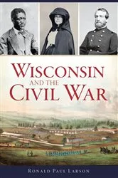 Book cover of Wisconsin and the Civil War by Ronald Paul Larson