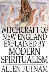 Book cover of Witchcraft of New England Explained by Modern Spiritualism by Allen Putnam