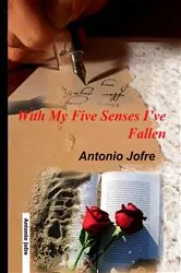 Book cover of With My Five Senses I've Fallen by antonio jofre