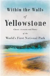 Book cover of Within the Walls of Yellowstone - Classic Accounts and Poetry of the World's First National Park by Unknown