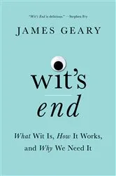 Book cover of Wit's End: What Wit Is, How It Works, and Why We Need It by James Geary