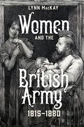 Book cover of Women and the British Army, 1815-1880 by Lynn MacKay