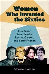 Book cover of Women Who Invented the Sixties by Steve Golin