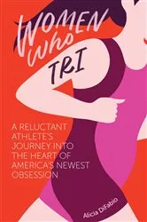 Book cover of Women Who Tri: A Reluctant Athlete's Journey into the Heart of America's Newest Obsession by Unknown