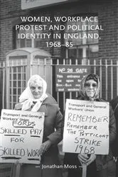 Book cover of Women, workplace protest and political identity in England, 1968–85 by Jonathan Moss