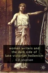 Book cover of Women Writers and the Dark Side of Late-Victorian Hellenism by T. Olverson