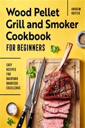 Book cover of Wood Pellet Grill and Smoker Cookbook for Beginners by Andrew Koster