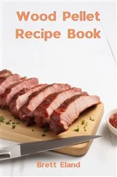 Book cover of WOOD PELLET RECIPE BOOK by BRETT ELAND