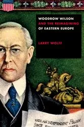 Book cover of Woodrow Wilson and the Reimagining of Eastern Europe by Larry Wolff