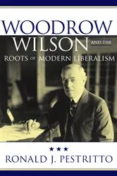Book cover of Woodrow Wilson and the Roots of Modern Liberalism by Ronald J. Pestritto