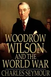 Book cover of Woodrow Wilson and the World War by Charles Seymour