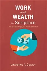 Book cover of Work and Wealth in Scripture by Lawrence A. Clayton