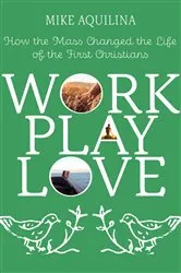 Book cover of Work Play Love by Mike Aquilina