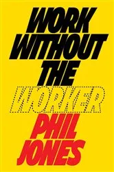 Book cover of Work Without the Worker by Phil Jones