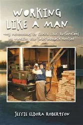 Book cover of WORKING LIKE A MAN - MY ADVENTURES AT CLUCULZ LAKE REFLECTIONS ON WORKING THE JOBS MEMOIR REVISED by Jessie Eldora Robertson