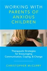 Book cover of Working with Parents of Anxious Children: Therapeutic Strategies for Encouraging Communication, Coping & Change by Christopher McCurry