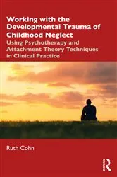 Book cover of Working with the Developmental Trauma of Childhood Neglect by Ruth Cohn