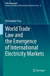 Book cover of World Trade Law and the Emergence of International Electricity Markets by Christopher Frey