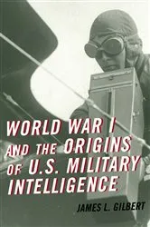 Book cover of World War I and the Origins of U.S. Military Intelligence by James L. Gilbert