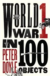 Book cover of World War I in 100 Objects by Peter Doyle