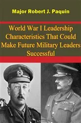 Book cover of World War I Leadership Characteristics That Could Make Future Military Leaders Successful by Major Robert J. Paquin