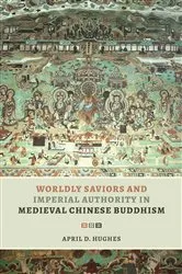 Book cover of Worldly Saviors and Imperial Authority in Medieval Chinese Buddhism by April D. Hughes