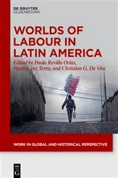 Book cover of Worlds of Labour in Latin America by Paola Revilla Orías