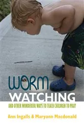 Book cover of Worm Watching and Other Wonderful Ways to Teach Children to Pray by Ann V. Ingalls