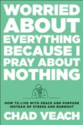Book cover of Worried about Everything Because I Pray about Nothing by Chad Veach